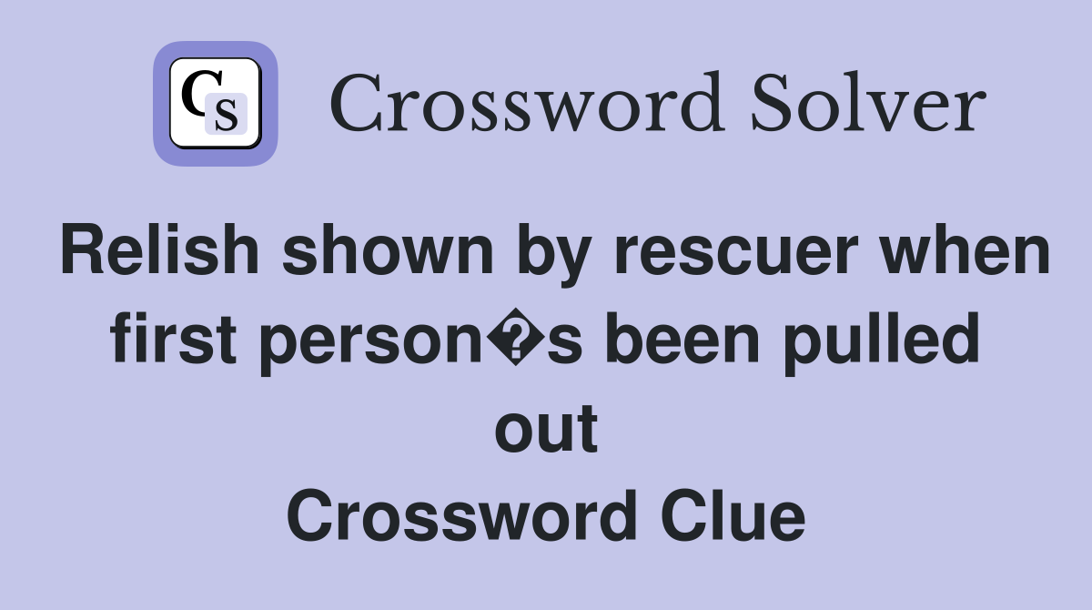 Relish shown by rescuer when first person�s been pulled out Crossword Clue
