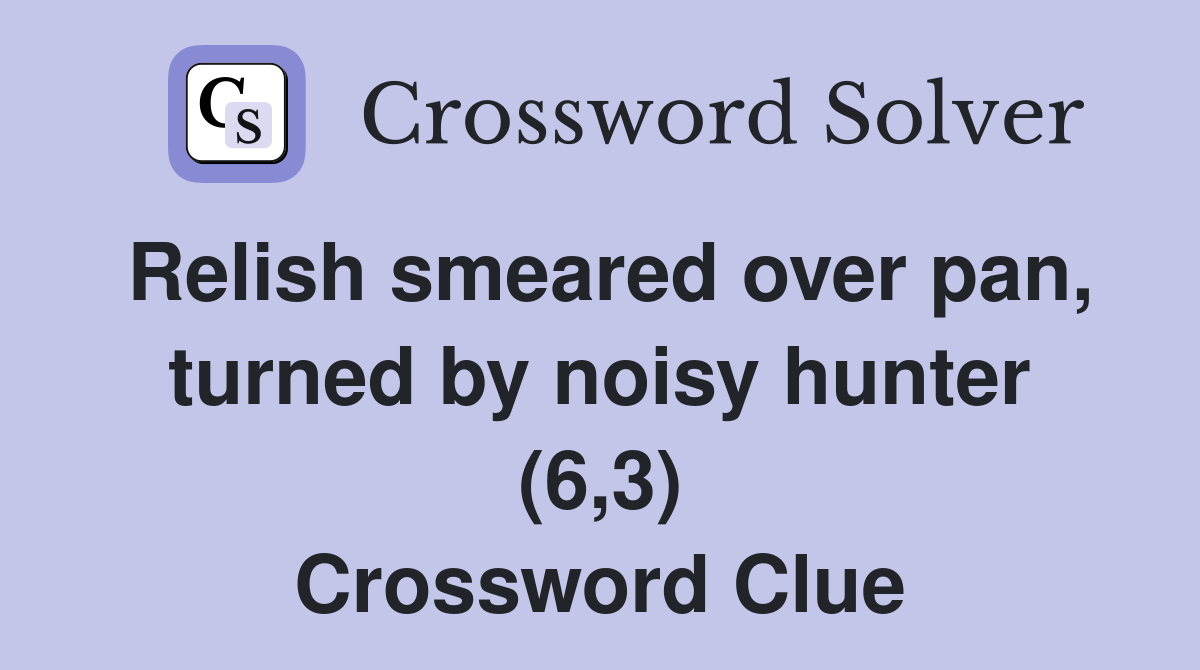 Relish smeared over pan, turned by noisy hunter (6,3) Crossword Clue