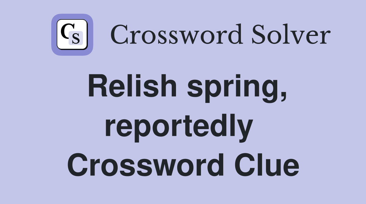 Relish spring, reportedly  Crossword Clue