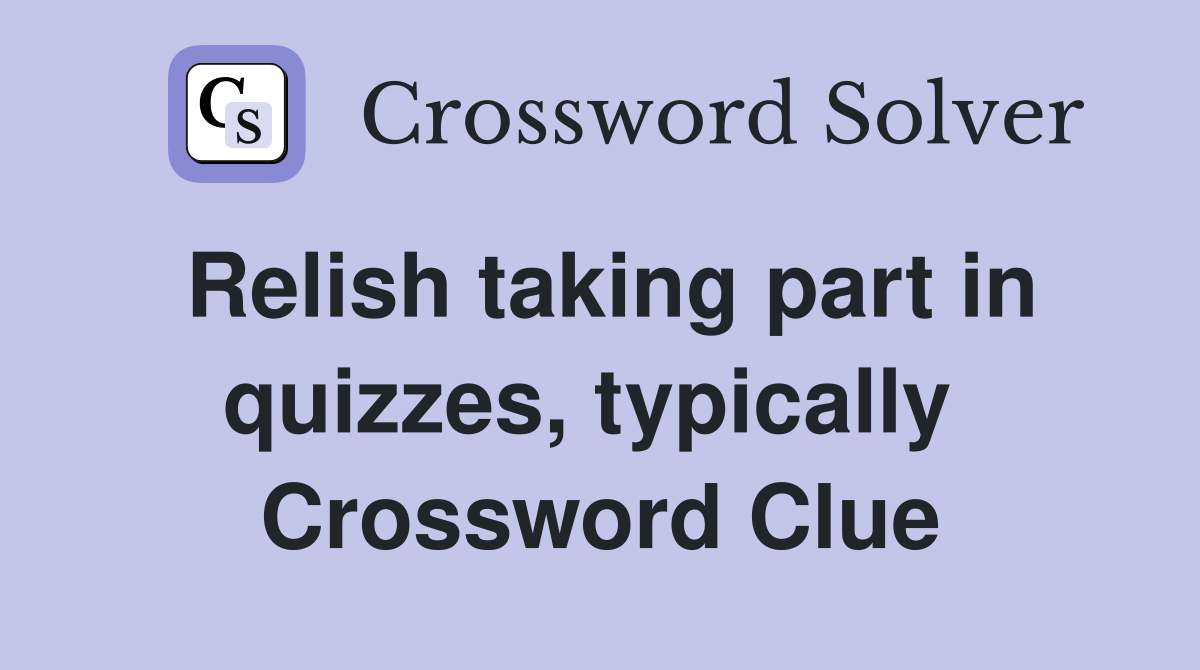 Relish taking part in quizzes, typically  Crossword Clue