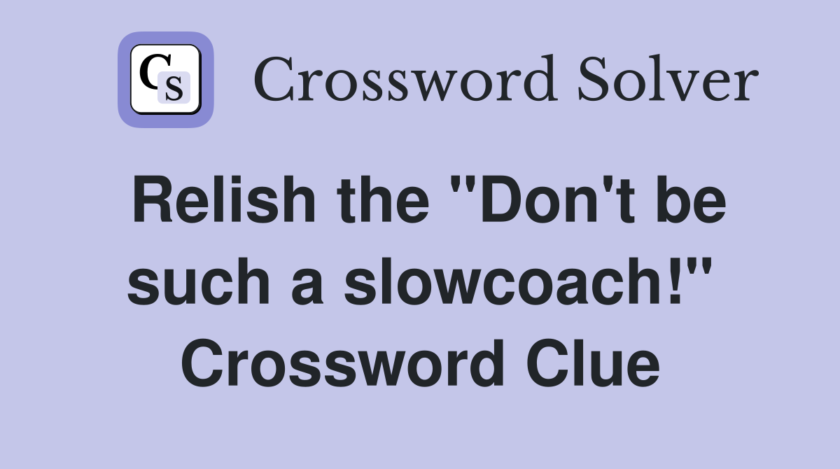 Relish the "Don't be such a slowcoach!" Crossword Clue