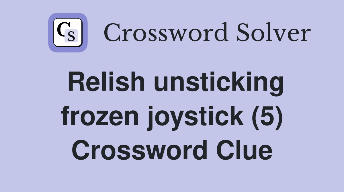 Relish unsticking frozen joystick (5) Crossword Clue