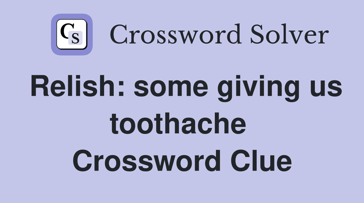 Relish: some giving us toothache  Crossword Clue