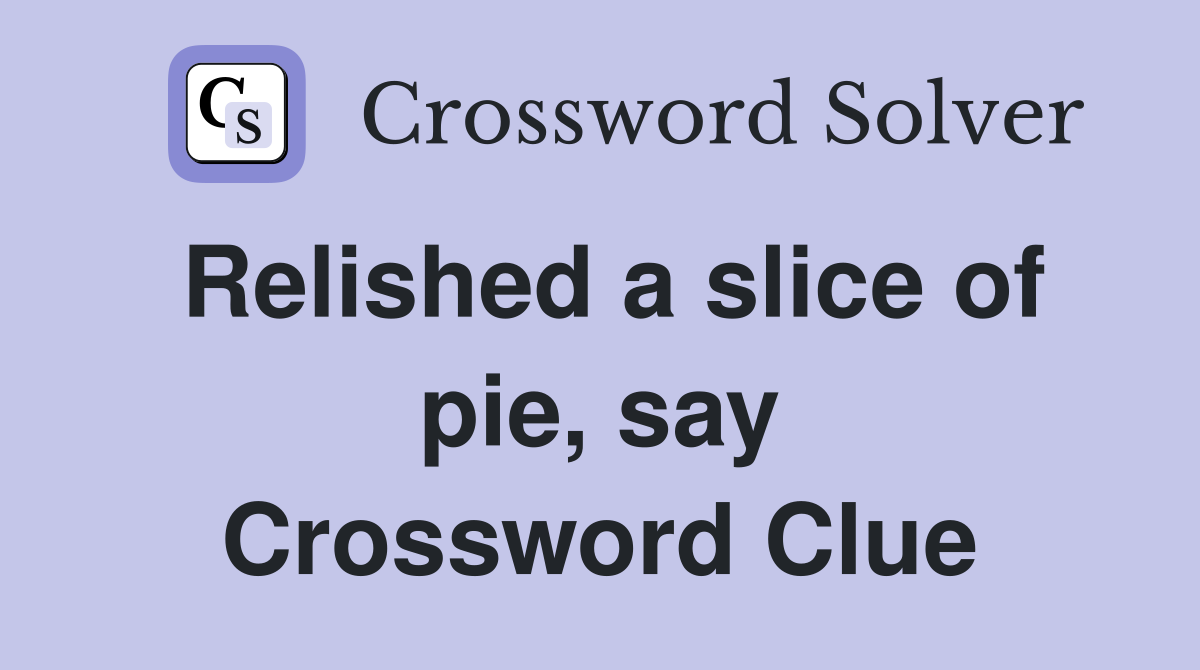Relished a slice of pie, say Crossword Clue