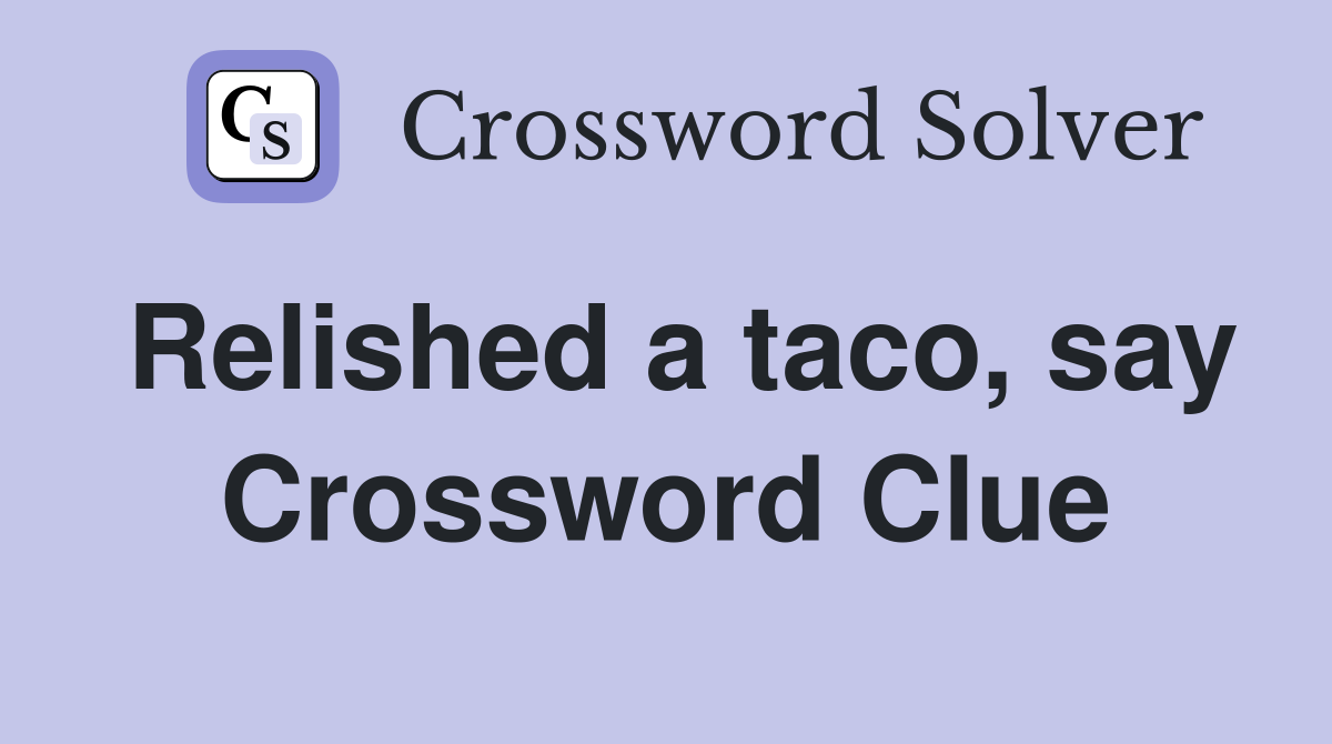Relished a taco, say Crossword Clue