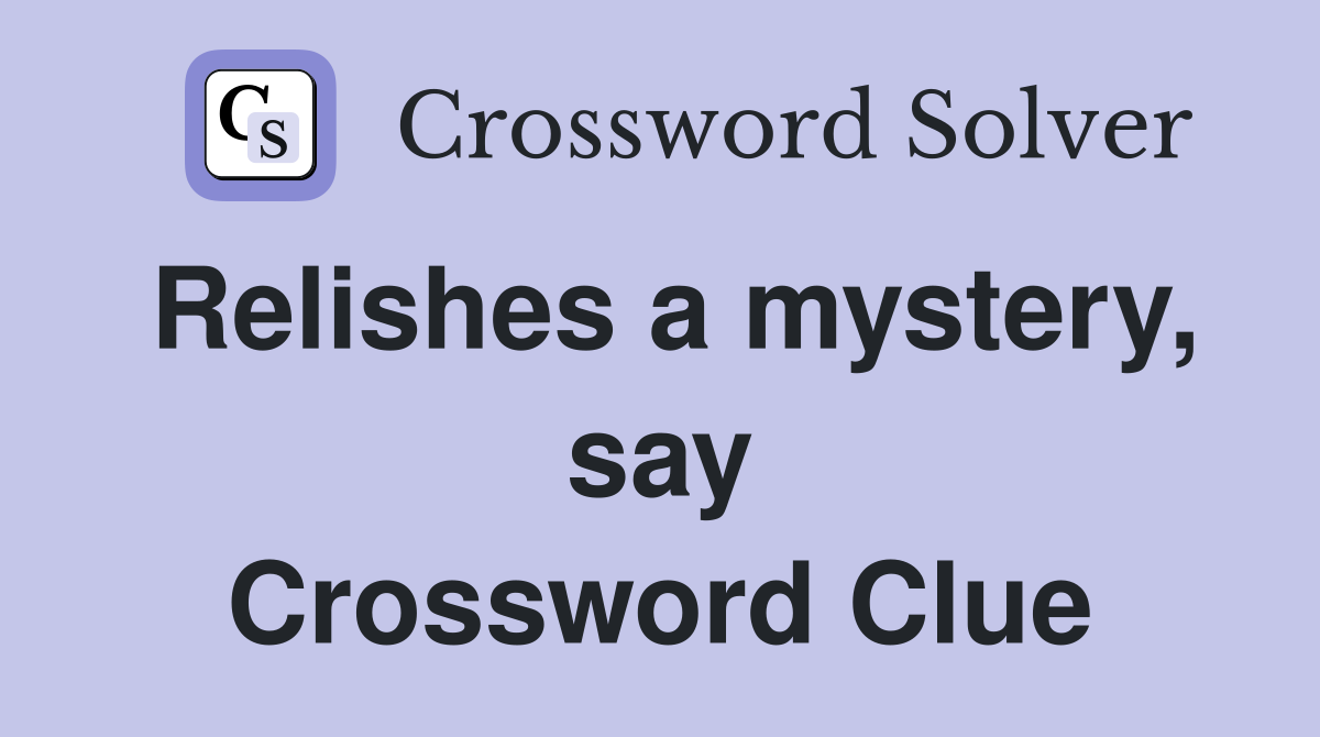 Relishes a mystery, say Crossword Clue
