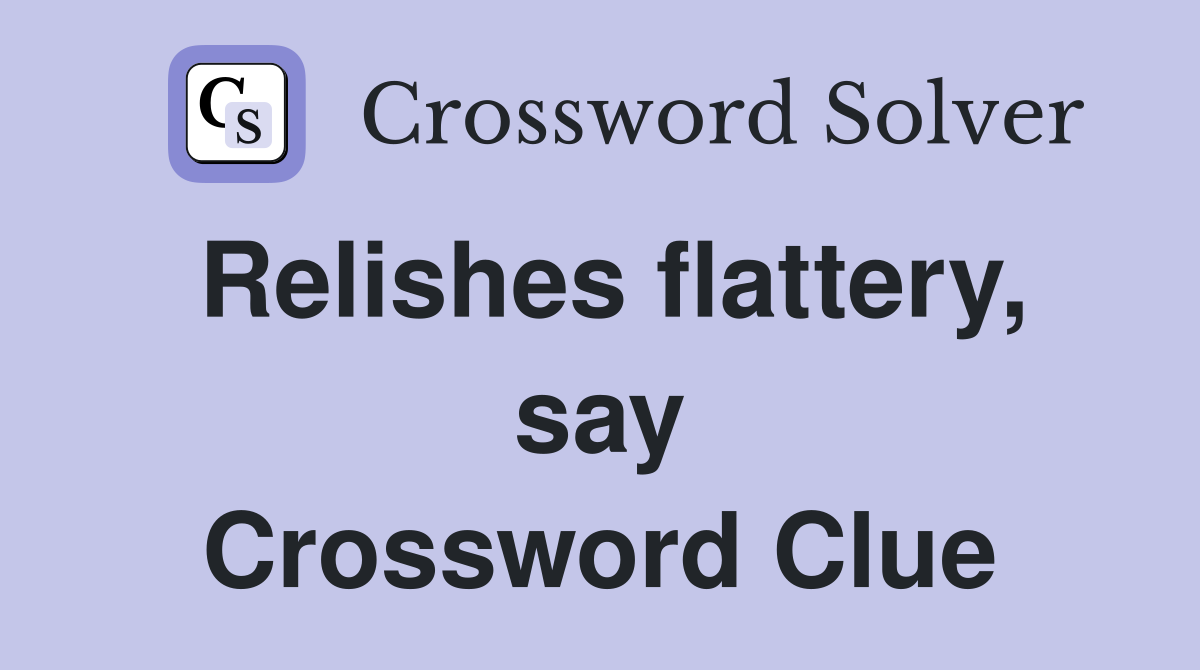 Relishes flattery, say Crossword Clue