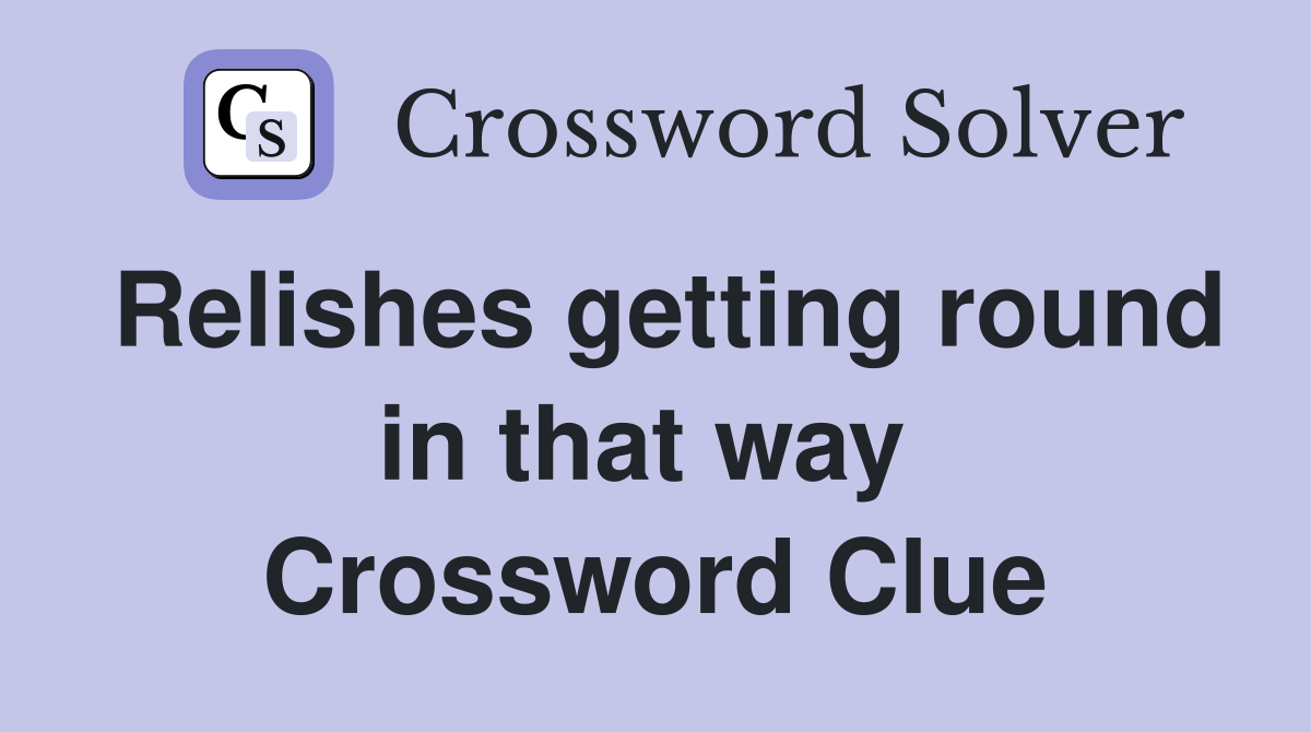 Relishes getting round in that way  Crossword Clue