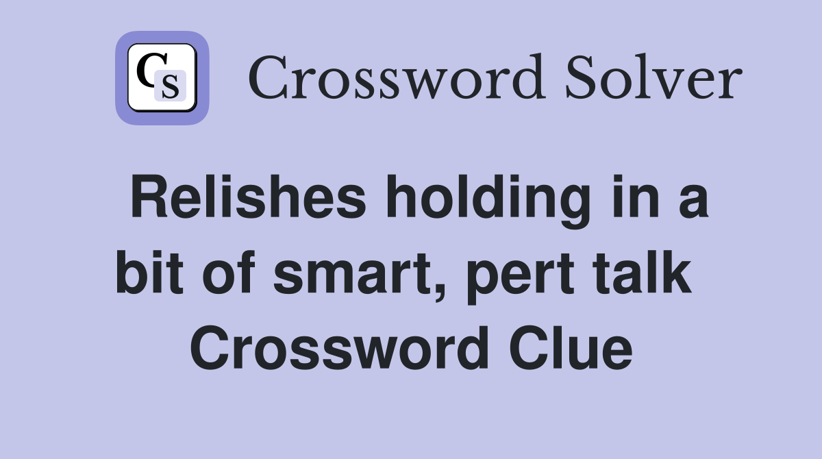 Relishes holding in a bit of smart, pert talk  Crossword Clue