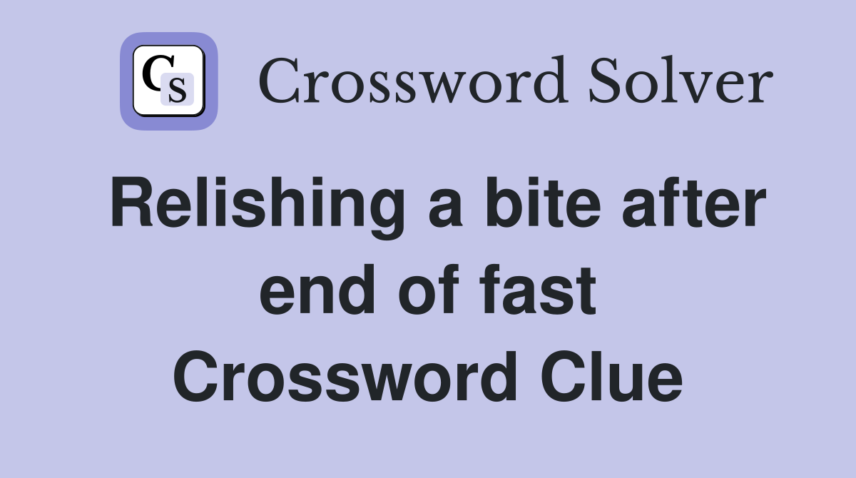 Relishing a bite after end of fast Crossword Clue