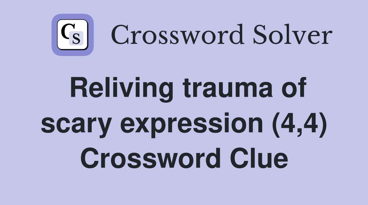 Reliving trauma of scary expression (4,4) Crossword Clue