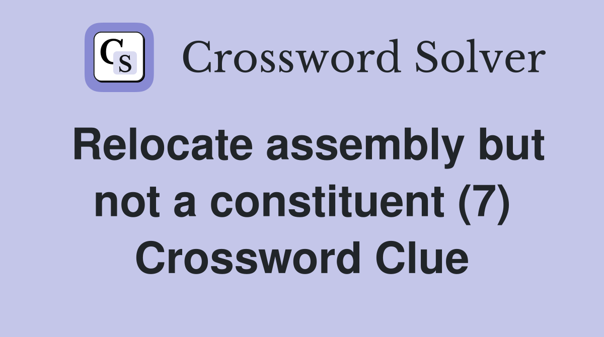 Relocate assembly but not a constituent (7) Crossword Clue