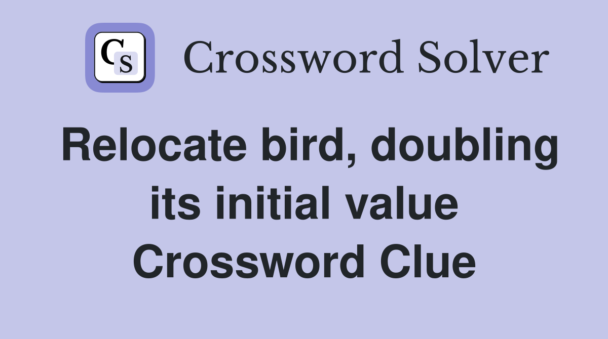 Relocate bird, doubling its initial value Crossword Clue