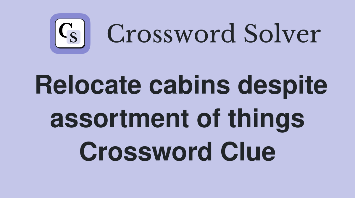 Relocate cabins despite assortment of things Crossword Clue