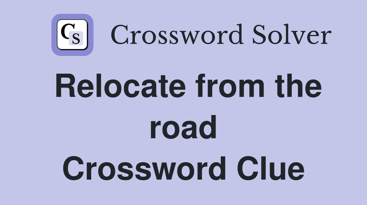Relocate from the road Crossword Clue