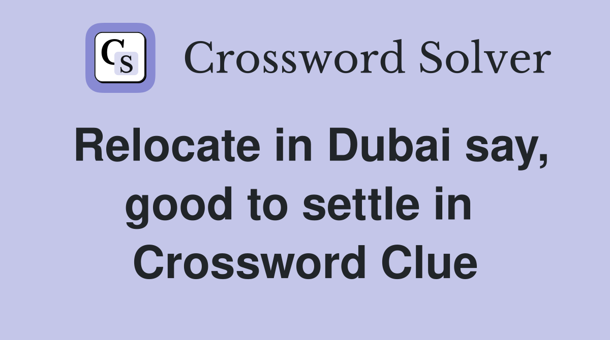 Relocate in Dubai say, good to settle in  Crossword Clue
