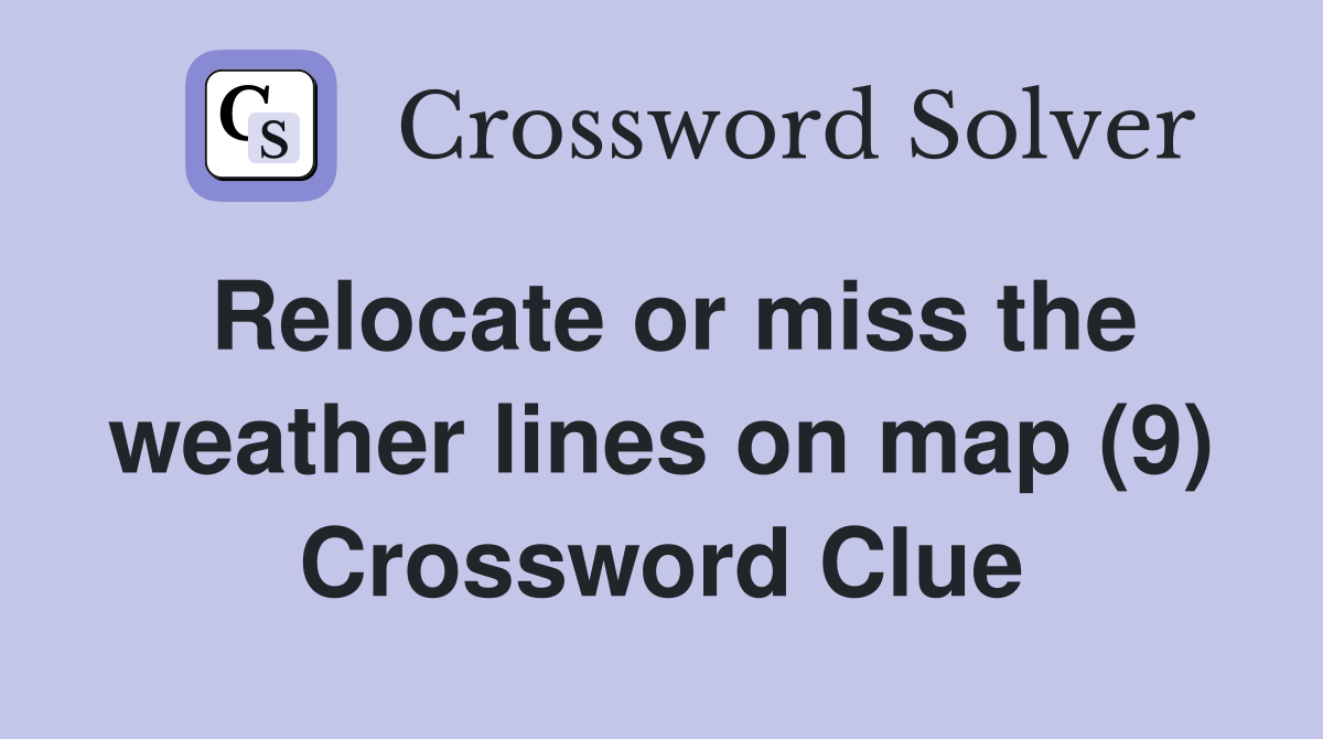 Relocate or miss the weather lines on map (9) Crossword Clue