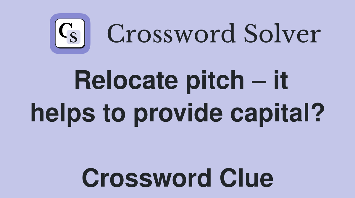 Relocate pitch – it helps to provide capital?  Crossword Clue