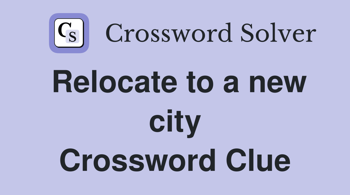 Relocate to a new city Crossword Clue
