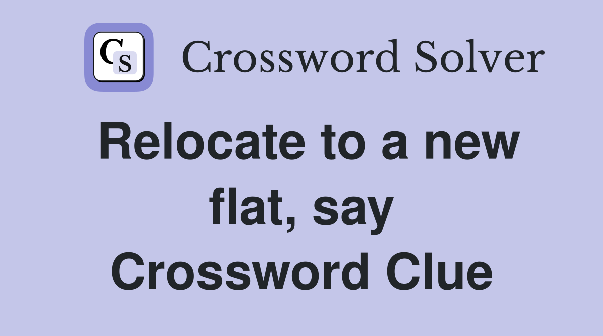 Relocate to a new flat, say Crossword Clue