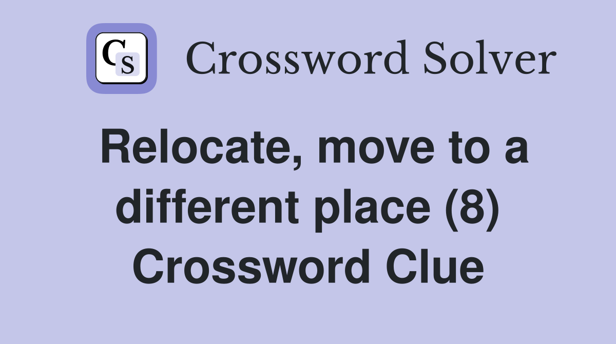 Relocate, move to a different place (8) Crossword Clue