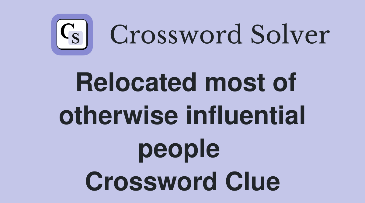 Relocated most of otherwise influential people  Crossword Clue