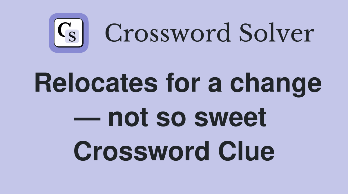 Relocates for a change — not so sweet  Crossword Clue