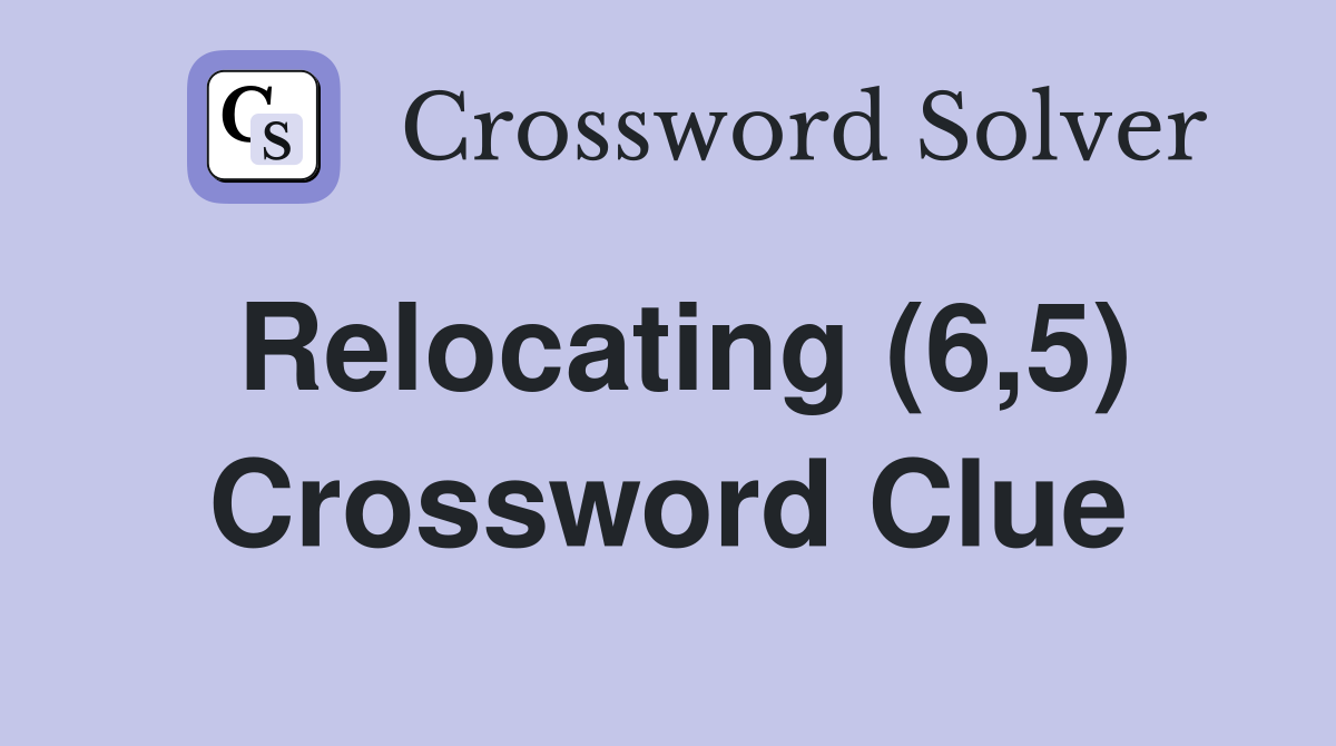 Relocating (6,5) Crossword Clue