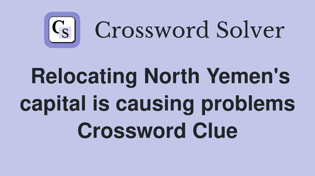 Relocating North Yemen's capital is causing problems Crossword Clue