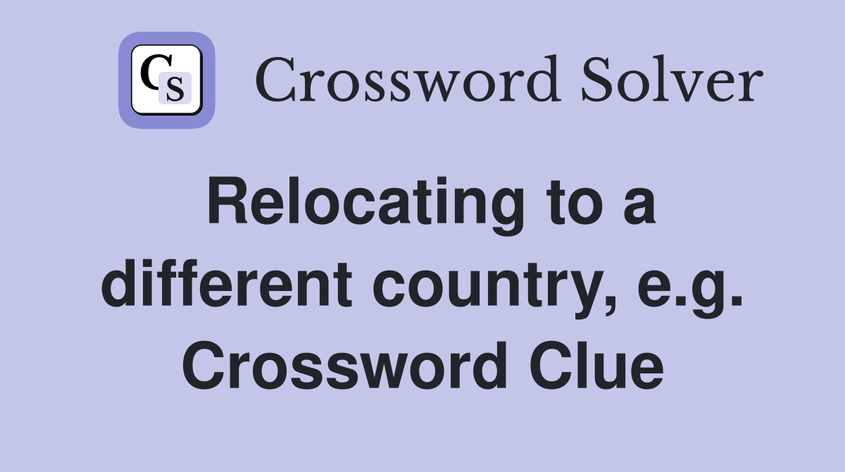 Relocating to a different country, e.g. Crossword Clue