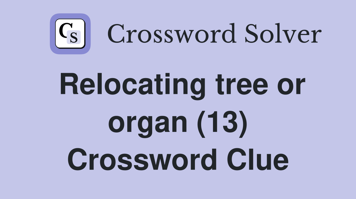 Relocating tree or organ (13) Crossword Clue