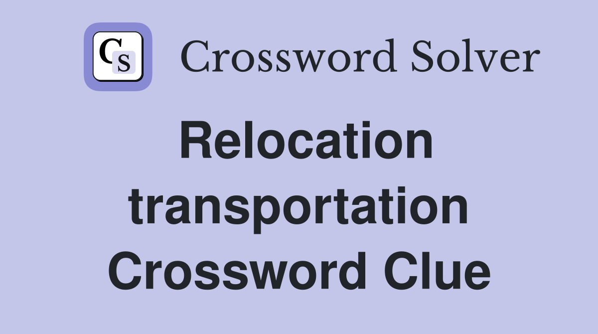 Relocation transportation Crossword Clue