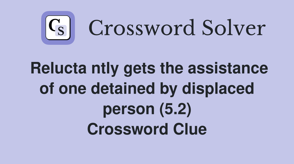 Relucta ntly gets the assistance of one detained by displaced person (5.2) Crossword Clue