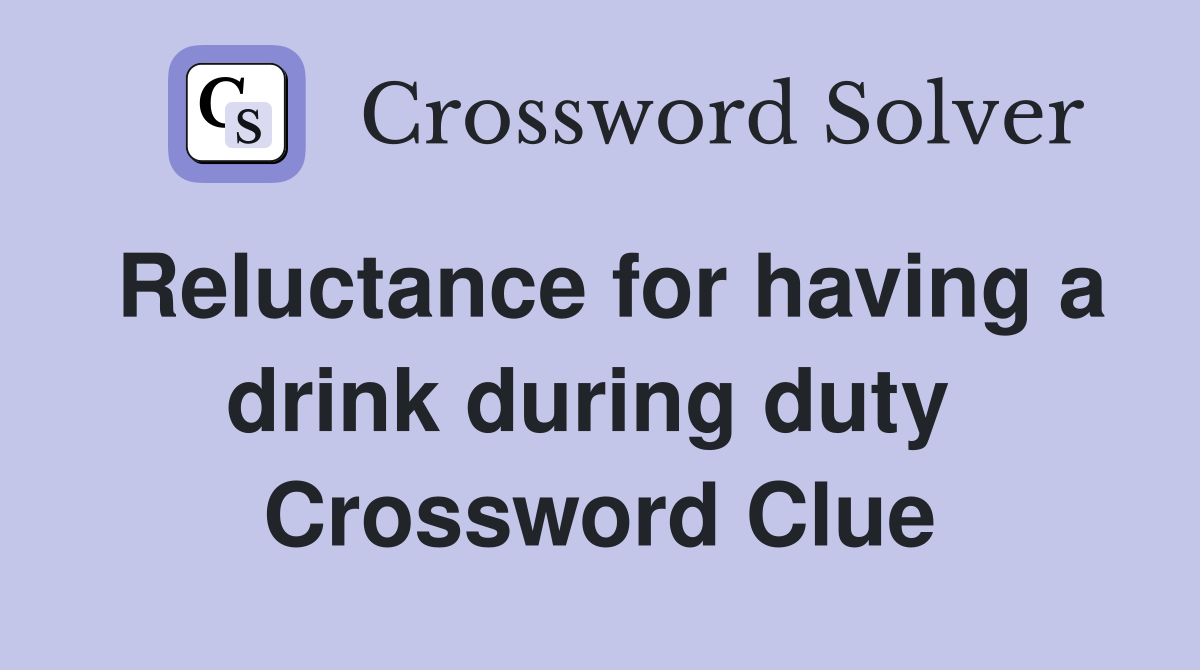 Reluctance for having a drink during duty  Crossword Clue