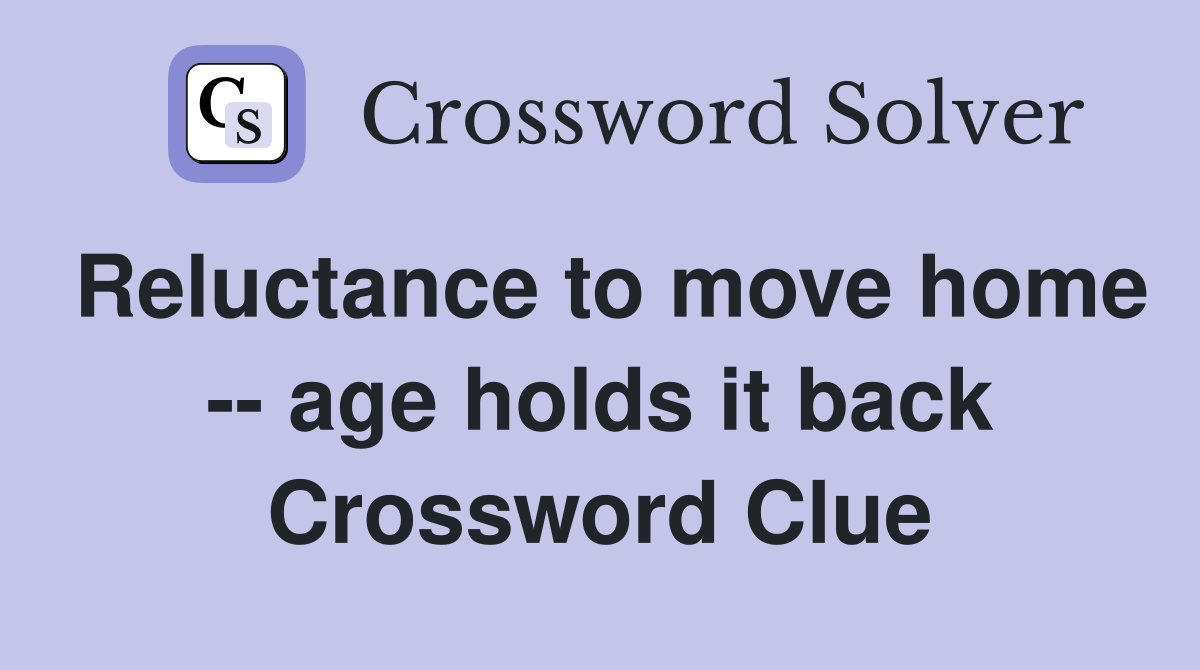 Reluctance to move home -- age holds it back Crossword Clue