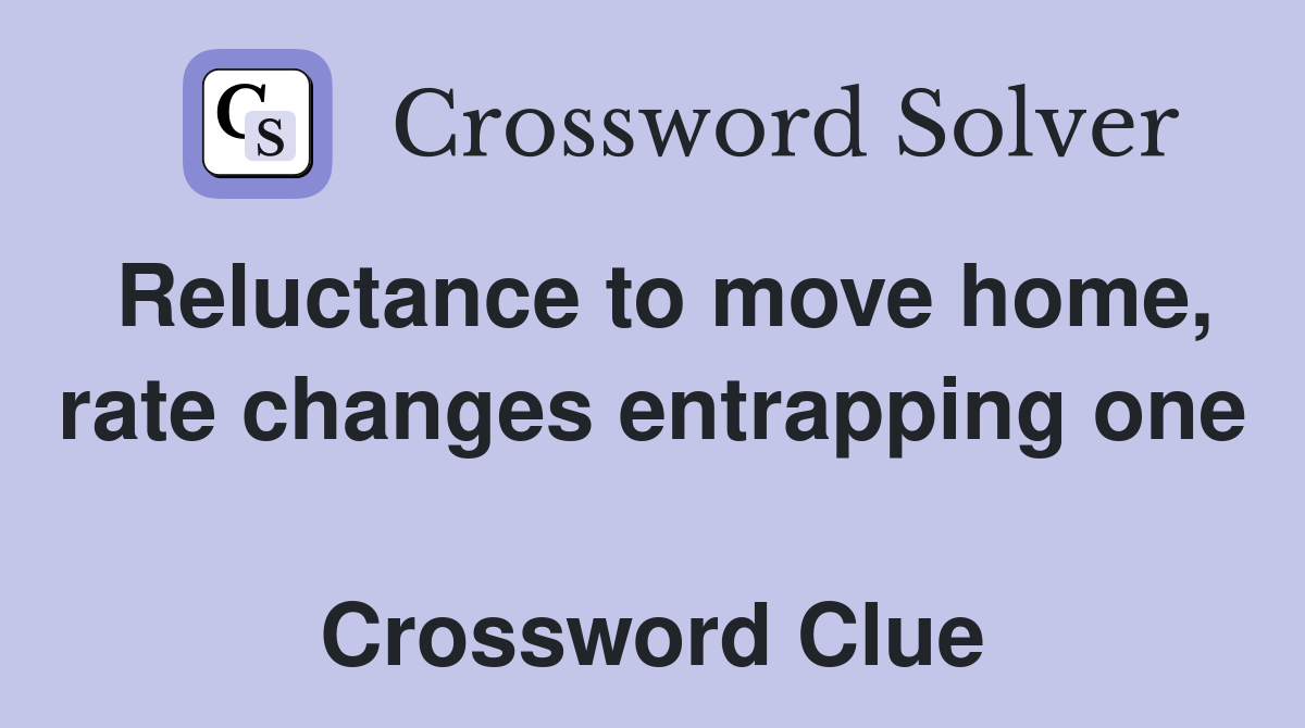 Reluctance to move home, rate changes entrapping one  Crossword Clue