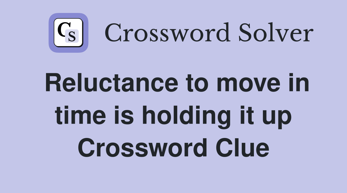 Reluctance to move in time is holding it up Crossword Clue