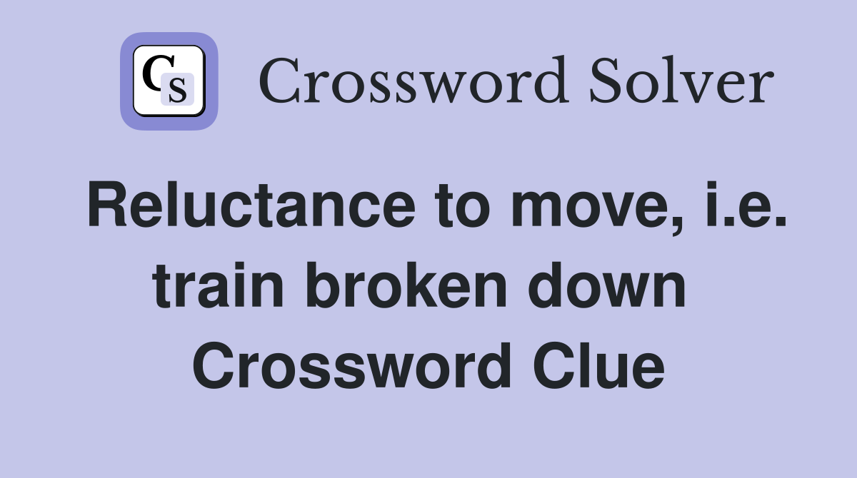 Reluctance to move, i.e. train broken down  Crossword Clue