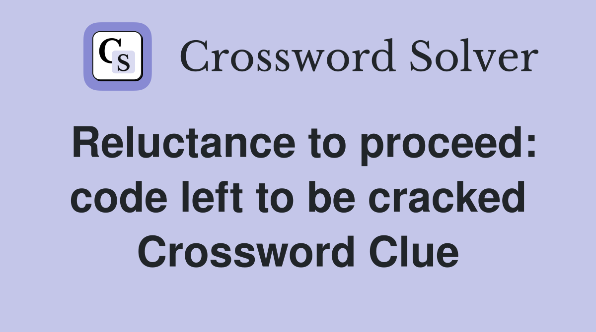 Reluctance to proceed: code left to be cracked Crossword Clue