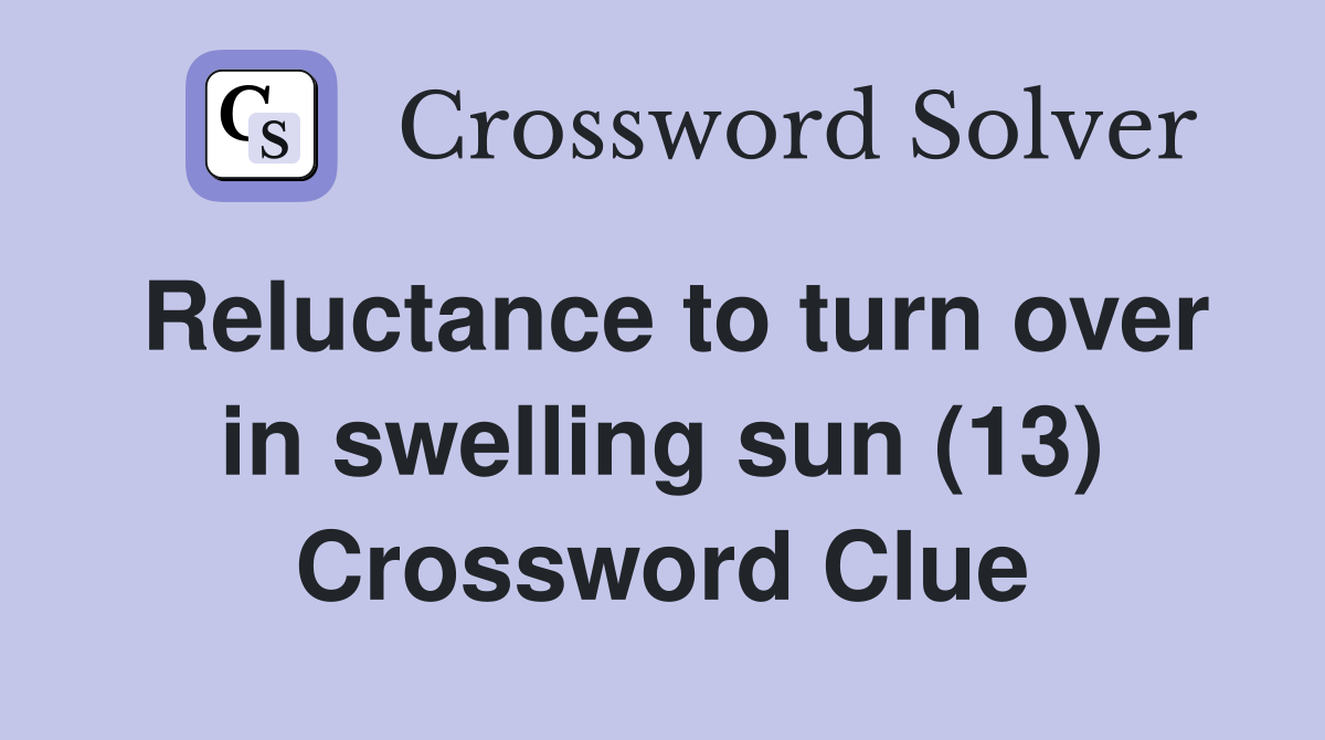 Reluctance to turn over in swelling sun (13) Crossword Clue