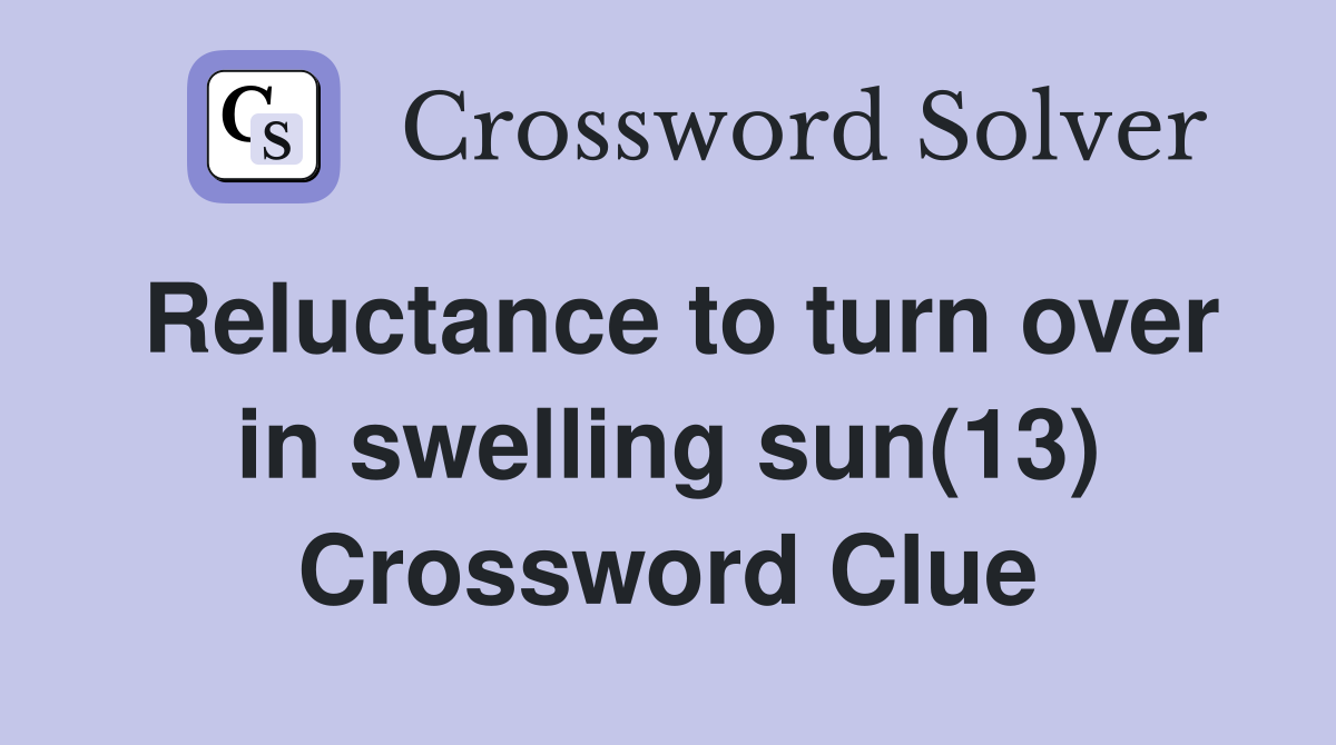 Reluctance to turn over in swelling sun(13) Crossword Clue