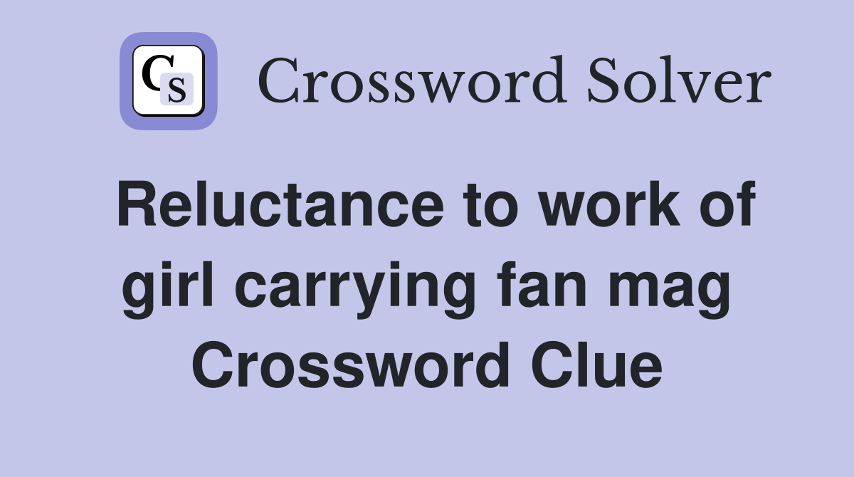 Reluctance to work of girl carrying fan mag Crossword Clue