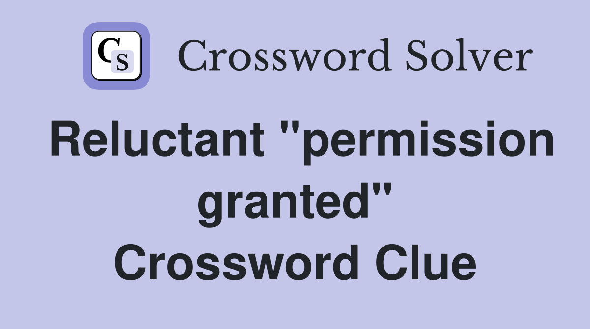 Reluctant "permission granted" Crossword Clue