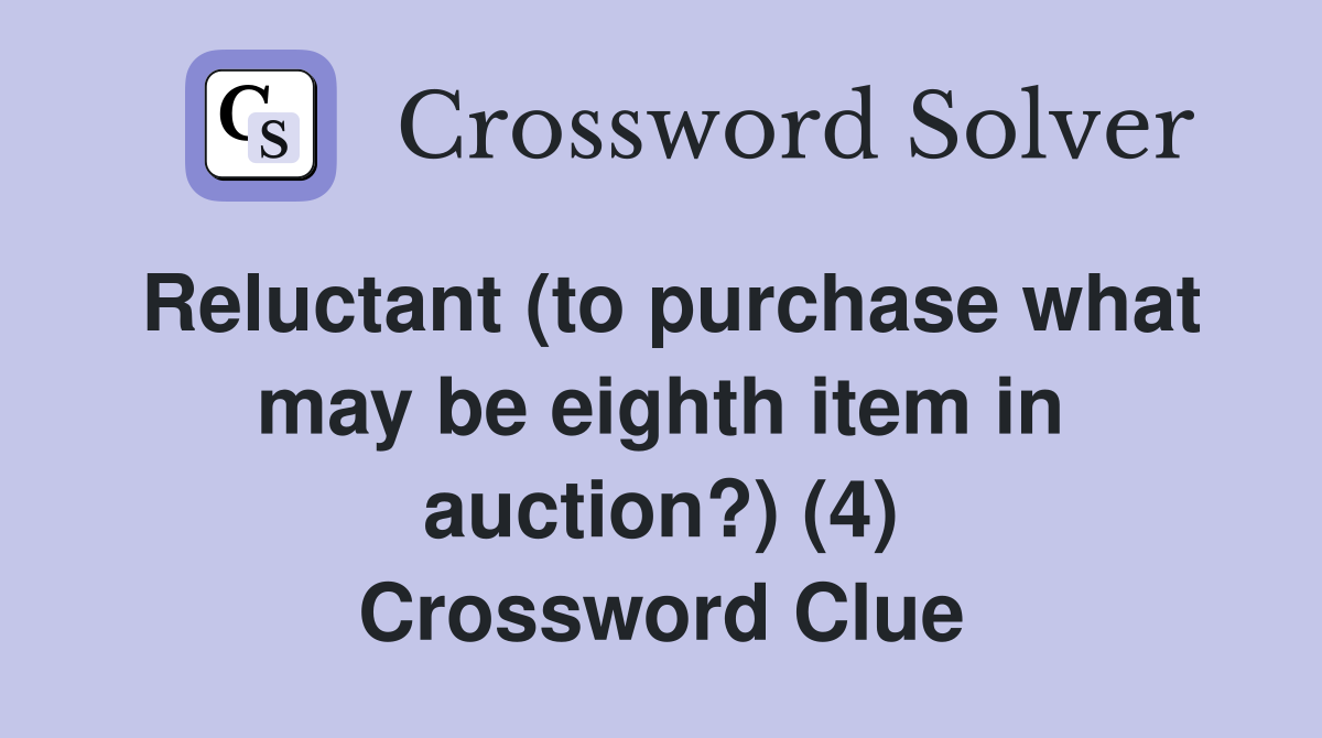 Reluctant (to purchase what may be eighth item in auction?) (4) Crossword Clue