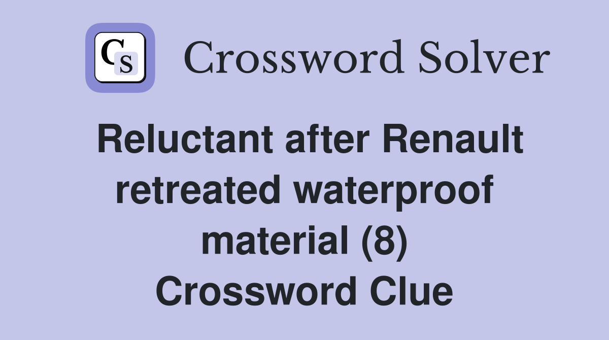 Reluctant after Renault retreated waterproof material (8) Crossword Clue