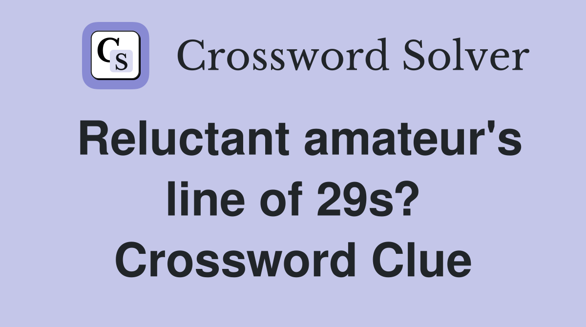 Reluctant amateur's line of 29s? Crossword Clue