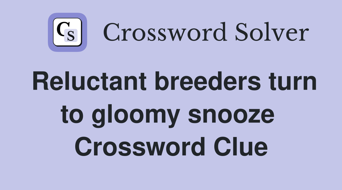 Reluctant breeders turn to gloomy snooze  Crossword Clue