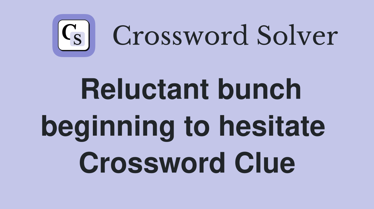 Reluctant bunch beginning to hesitate  Crossword Clue