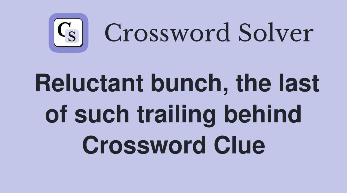 Reluctant bunch, the last of such trailing behind Crossword Clue