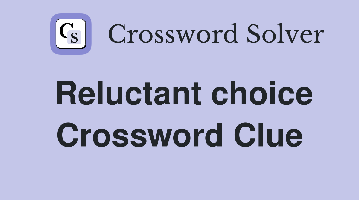 Reluctant choice Crossword Clue